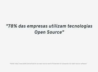 *Fonte: http://www.zdnet.com/article/its-an-open-source-world-78-percent-of-companies-run-open-source-software/
"78% das empresas utilizam tecnologias
Open Source"