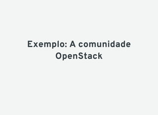 Exemplo: A comunidade
OpenStack