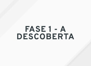 FASE 1 - A
DESCOBERTA
 