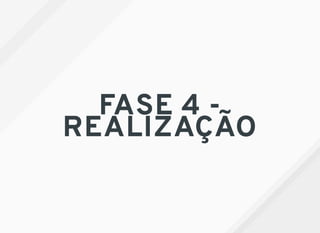 FASE 4 -
REALIZAÇÃO