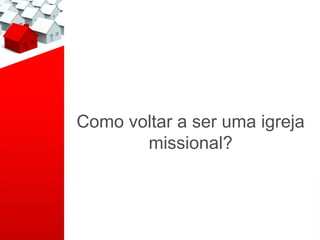 Como voltar a ser uma igreja
       missional?
 