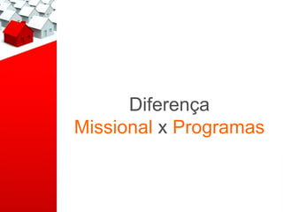 Diferença
Missional x Programas
 