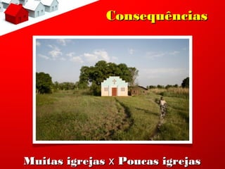 Consequências




Muitas igrejas x Poucas igrejas
 