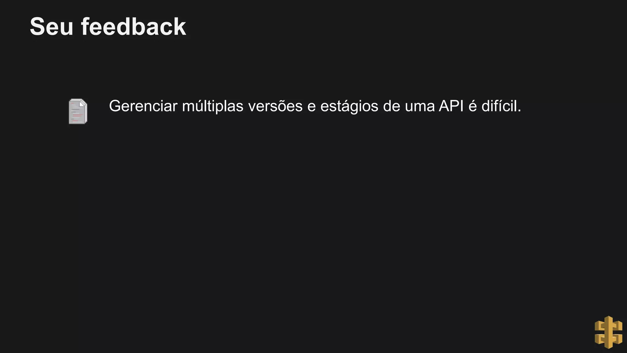 Seu feedback
Gerenciar múltiplas versões e estágios de uma API é difícil.
 