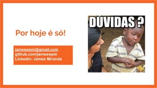 Por hoje é só!
jameswpm@gmail.com
github.com/jameswpm
Linkedin: James Miranda
 