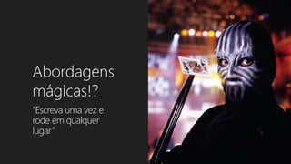 Abordagens
mágicas!?
“Escreva uma vez e
rode em qualquer
lugar”
 