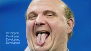 Developers,
Developers,
Developers,
Developers!
 