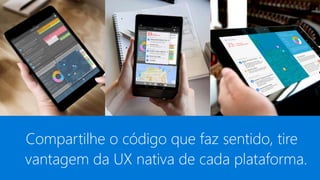 Por que Xamarin?
Compartilhe o código que faz sentido, tire
vantagem da UX nativa de cada plataforma.
 
