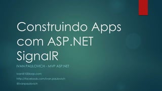 Construindo Apps
com ASP.NET
SignalR
IVAN PAULOVICH - MVP ASP.NET
ivan@100loop.com
http://facebook.com/ivan.paulovich
@ivanpaulovich
 