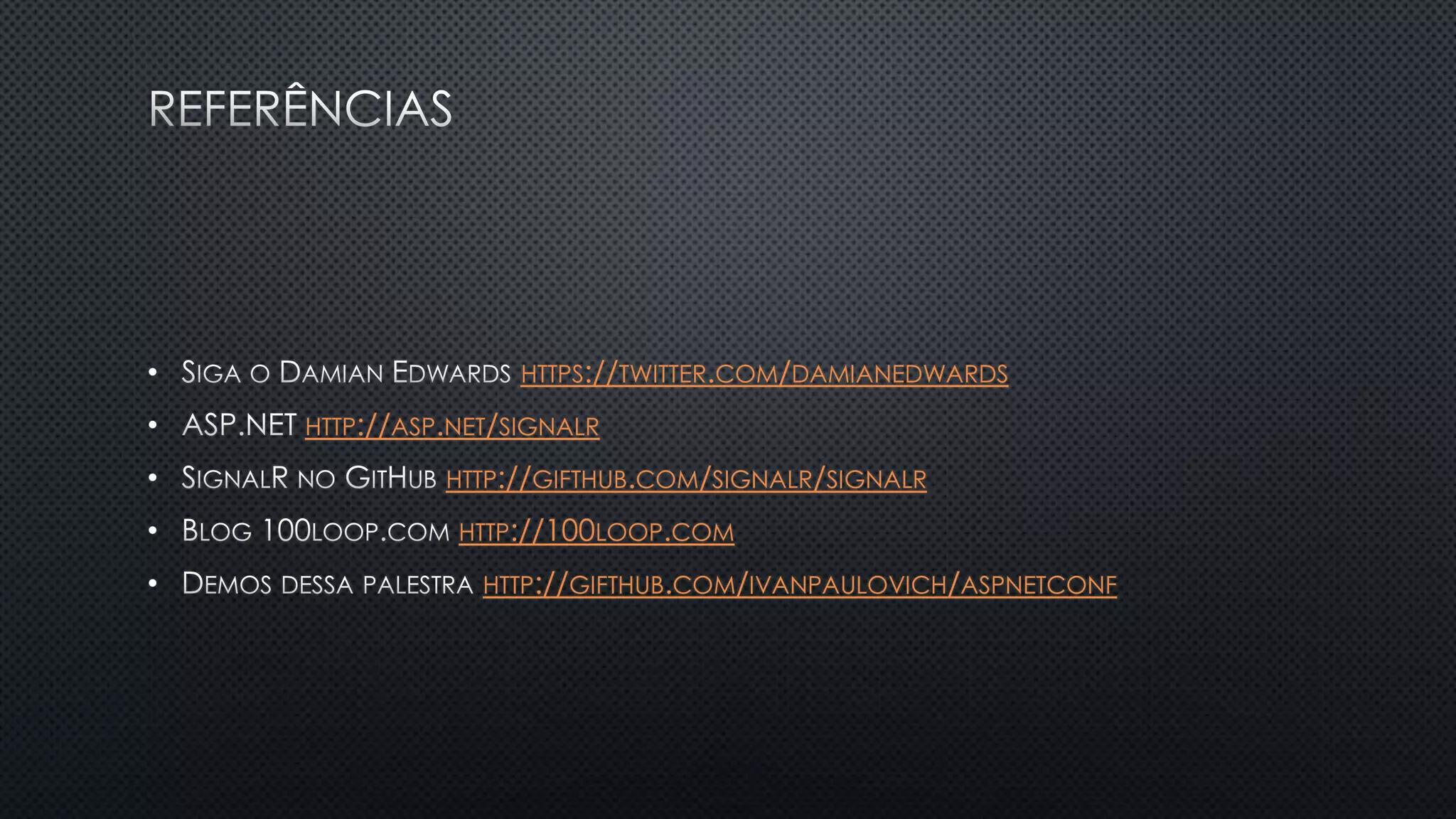 • HTTPS://TWITTER.COM/DAMIANEDWARDS
• HTTP://ASP.NET/SIGNALR
• HTTP://GIFTHUB.COM/SIGNALR/SIGNALR
• HTTP://100LOOP.COM
• HTTP://GIFTHUB.COM/IVANPAULOVICH/ASPNETCONF
 