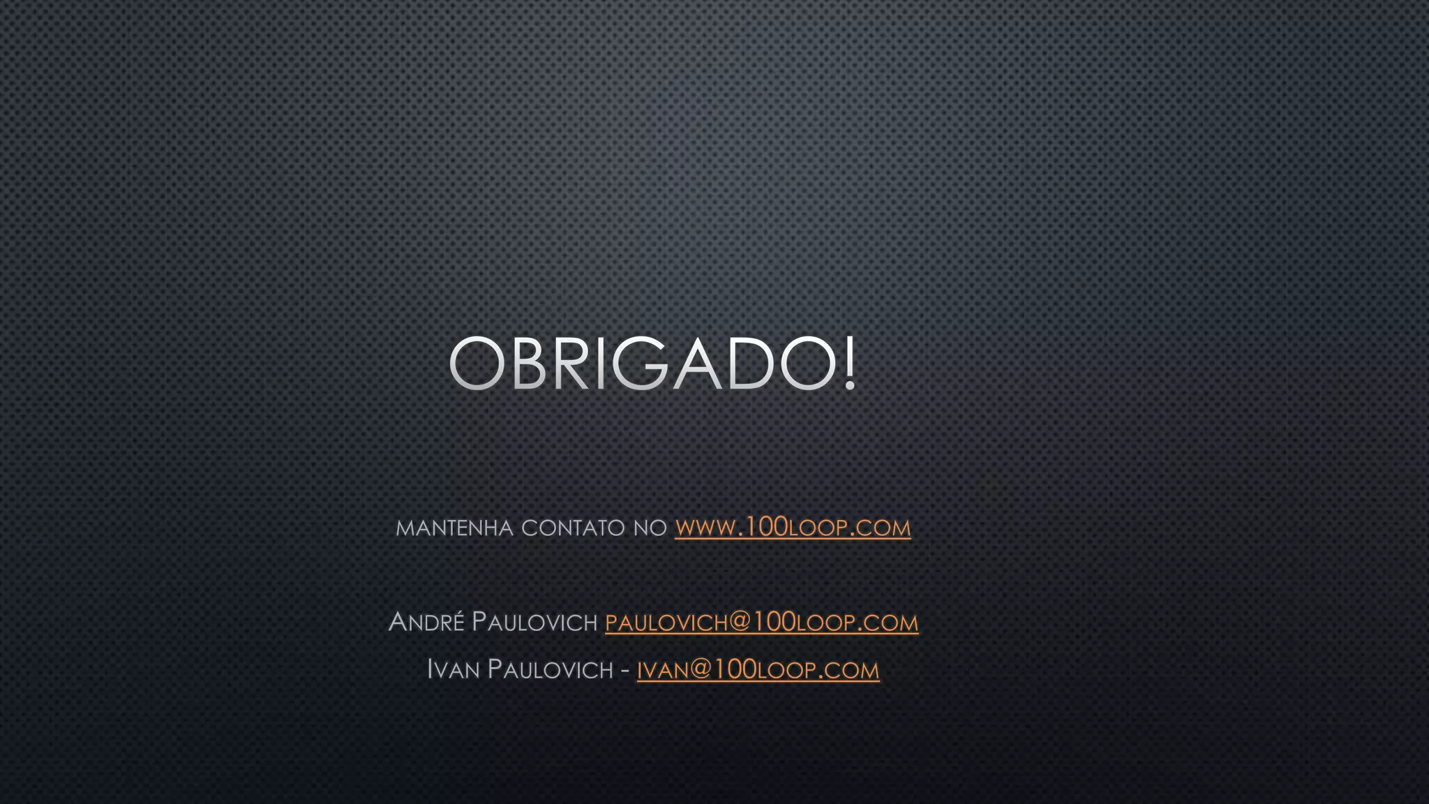 MANTENHA CONTATO NO WWW.100LOOP.COM
ANDRÉ PAULOVICH PAULOVICH@100LOOP.COM
IVAN PAULOVICH - IVAN@100LOOP.COM
 