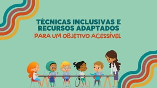 TÉCNICAS lNCLUSIVAS E
RECURSOS ADAPTADOS
PARA UM OBJETIVO ACESSÍVEL
 