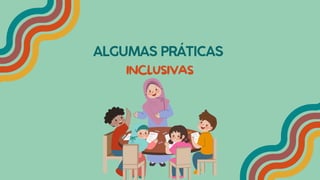 ALGUMAS PRÁTICAS
INCLUSIVAS
 