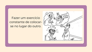 Fazer um exercício
constante de colocar-
se no lugar do outro.
 