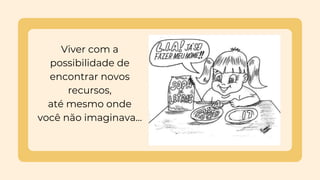 Viver com a
possibilidade de
encontrar novos
recursos,
até mesmo onde
você não imaginava...
 
