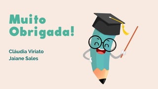 Muito
Obrigada!
Cláudia Viriato
Jaiane Sales
 