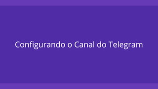 Configurando o Canal do Telegram
 