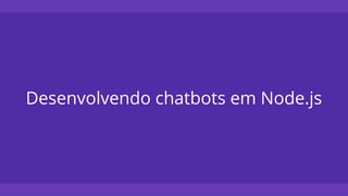 Desenvolvendo chatbots em Node.js
 