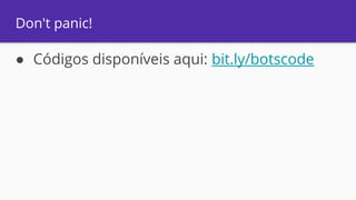 Don't panic!
● Códigos disponíveis aqui: bit.ly/botscode
 