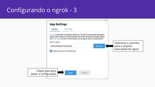 Configurando o ngrok - 3
Clique aqui para
salvar a configuração
Selecione o caminho
para o arquivo
executável do ngrok
 