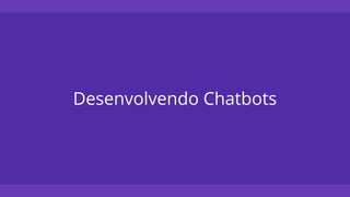 Desenvolvendo Chatbots
 