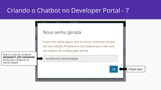 Criando o Chatbot no Developer Portal - 7
Clique aqui
Esse é o valor da constante
MICROSOFT_APP_PASSWORD
Anote para configurar no
Heroku depois
 