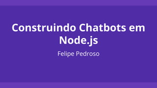 Construindo Chatbots em
Node.js
Felipe Pedroso
 