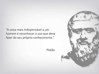 “A coisa mais indispensável a um
homem é reconhecer o uso que deve
fazer do seu próprio conhecimento.”
Platão
 