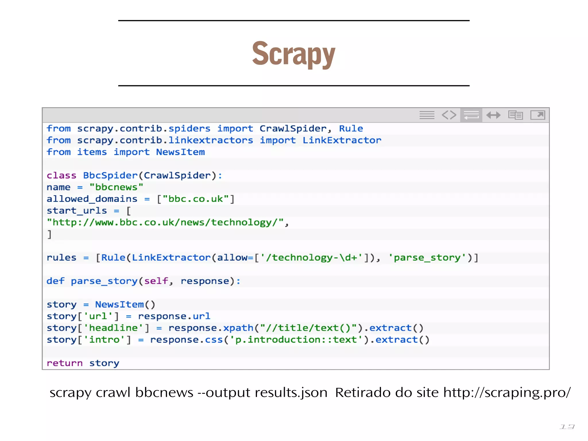 13
Scrapy
scrapy crawl bbcnews --output results.json Retirado do site http://scraping.pro/
 