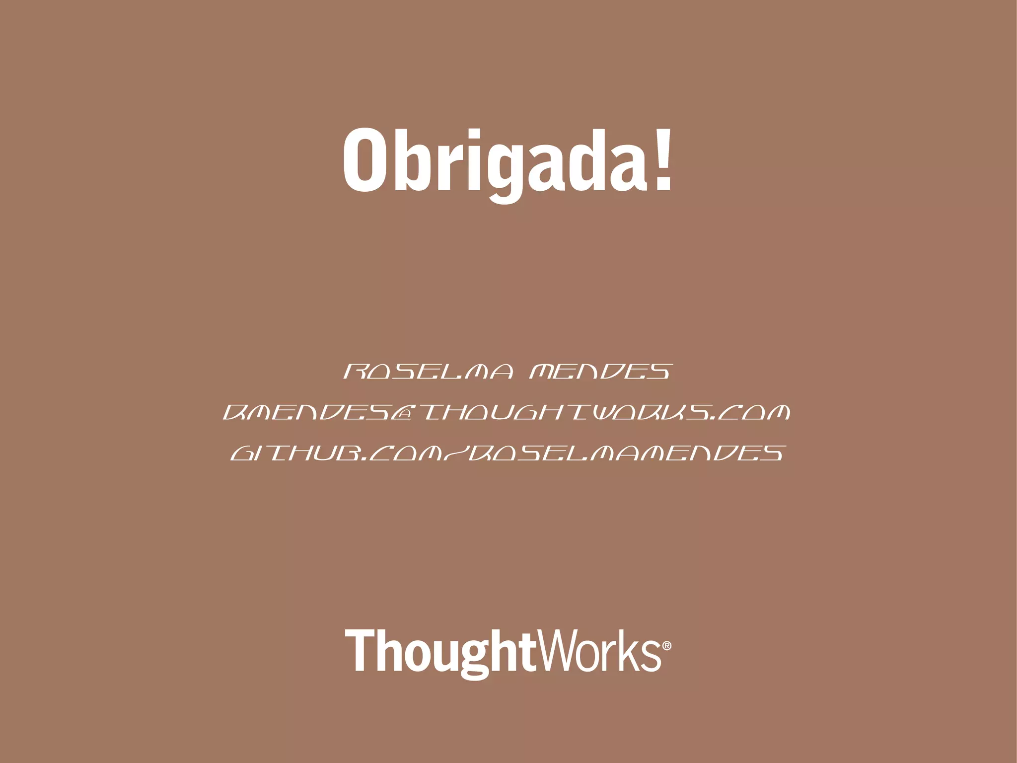 Obrigada!
Roselma Mendes
rmendes@thoughtworks.com
github.com/roselmamendes
 