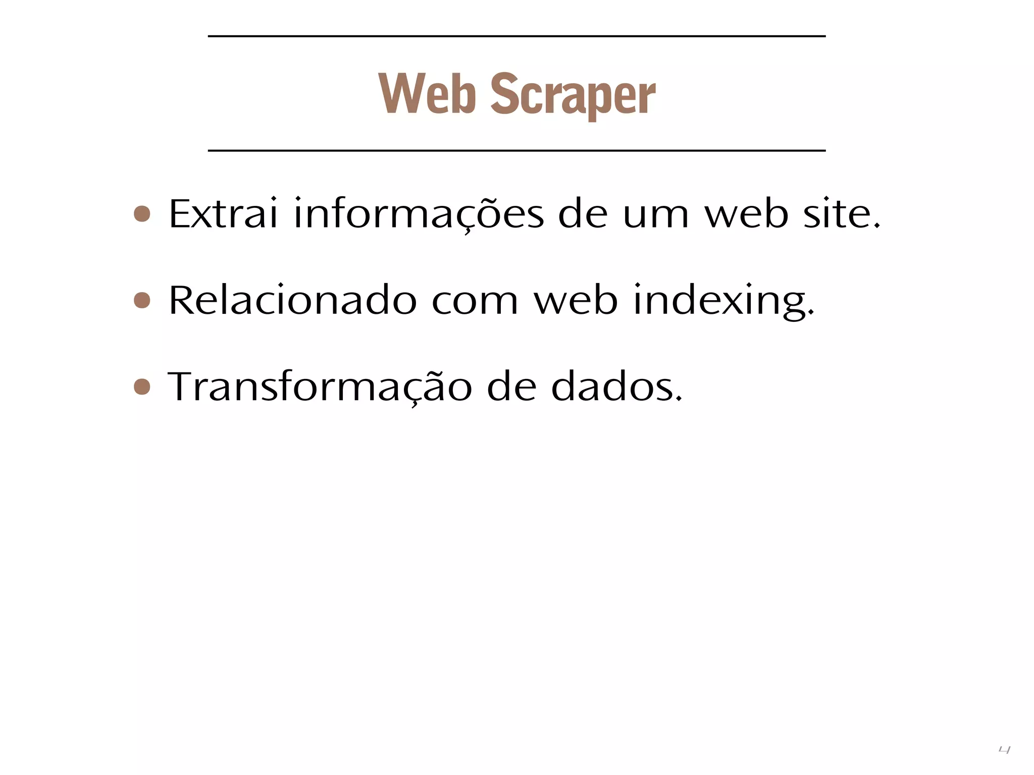 4
Web Scraper
● Extrai informações de um web site.
● Relacionado com web indexing.
● Transformação de dados.
 