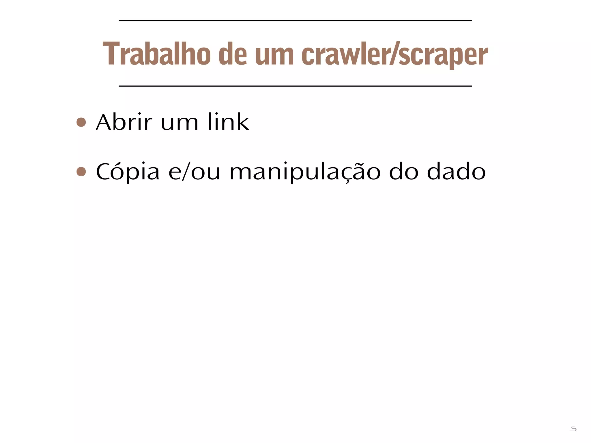 5
Trabalho de um crawler/scraper
● Abrir um link
● Cópia e/ou manipulação do dado
 