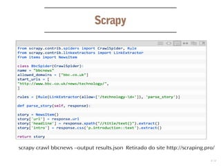 13
Scrapy
scrapy crawl bbcnews --output results.json Retirado do site http://scraping.pro/
 