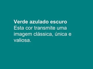 Verde azulado escuro
Esta cor transmite uma
imagem clássica, única e
valiosa.
 