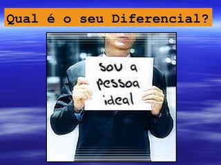 Qual é o seu Diferencial?
 