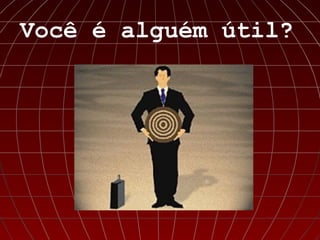 Você é alguém útil?
 
