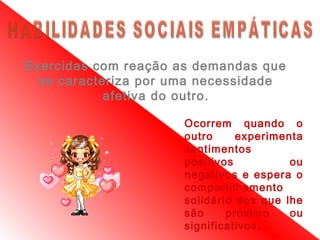 Exercidas com reação as demandas que
  se caracteriza por uma necessidade
            afetiva do outro.

                      Ocorrem quando o
                      outro     experimenta
                      sentimentos
                      positivos          ou
                      negativos e espera o
                      compartilhamento
                      solidário dos que lhe
                      são     próximo    ou
                      significativos.
 