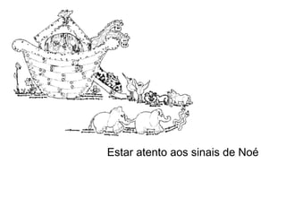 Estar atento aos sinais de Noé
 