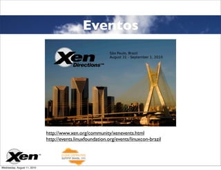 Eventos




                             http://www.xen.org/community/xenevents.html
                             http://events.linuxfoundation.org/events/linuxcon-brazil




Wednesday, August 11, 2010
 
