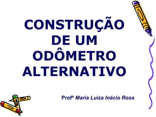 CONSTRUÇÃO DE UM ODÔMETRO ALTERNATIVO Profª  Maria Luiza Inácio Rosa 