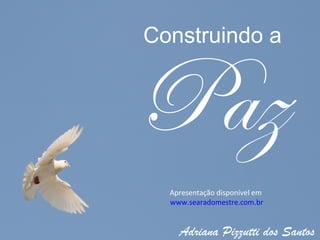 Construindo a


Paz
  Apresentação disponível em
  www.searadomestre.com.br


    Adriana Pizzutti dos Santos
 
