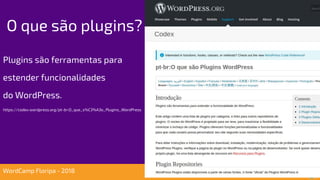 Plugins são ferramentas para
estender funcionalidades
do WordPress.
https://codex.wordpress.org/pt-br:O_que_s%C3%A3o_Plugins_WordPress
O que são plugins?
WordCamp Floripa - 2018
 