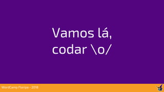 Vamos lá,
codar o/
WordCamp Floripa - 2018
 