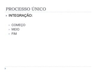 PROCESSO ÚNICO
   INTEGRAÇÃO:

       COMEÇO
       MEIO
       FIM
 