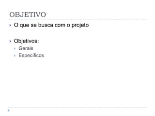 OBJETIVO
   O que se busca com o projeto

   Objetivos:
       Gerais
       Específicos
 
