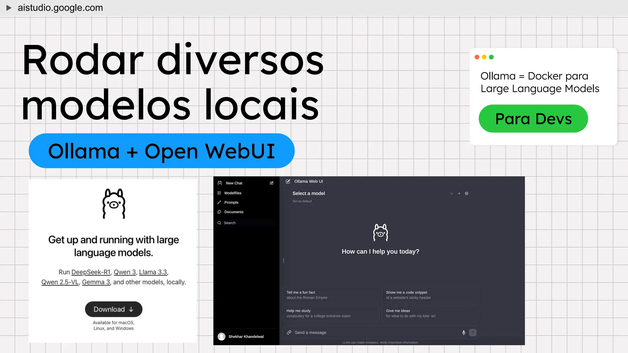 Rodar diversos
modelos locais
Ollama + Open WebUI
aistudio.google.com
Ollama = Docker para
Large Language Models
Para Devs
 