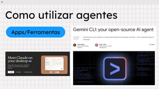 Como utilizar agentes
Apps/Ferramentas
 