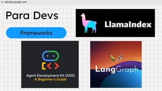 Para Devs
Frameworks
aistudio.google.com
 