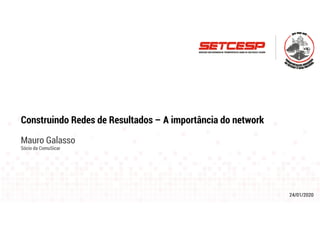 24/01/2020
Construindo Redes de Resultados – A importância do network
Mauro Galasso
Sócio da ComuSicar
 