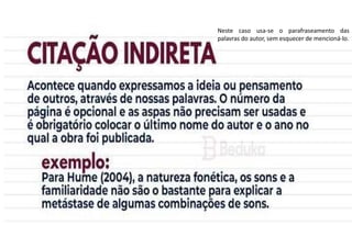 Neste caso usa-se o parafraseamento das
palavras do autor, sem esquecer de mencioná-lo.
 